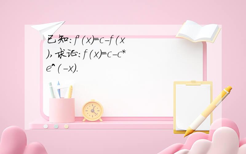 已知：f'(x)=c-f(x),求证：f(x)=c-c*e^(-x).