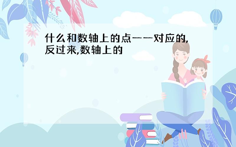 什么和数轴上的点一一对应的,反过来,数轴上的