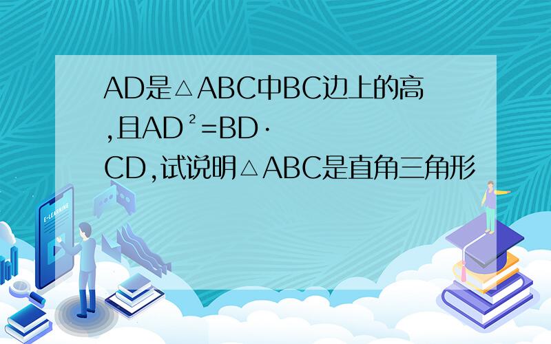 AD是△ABC中BC边上的高,且AD²=BD·CD,试说明△ABC是直角三角形