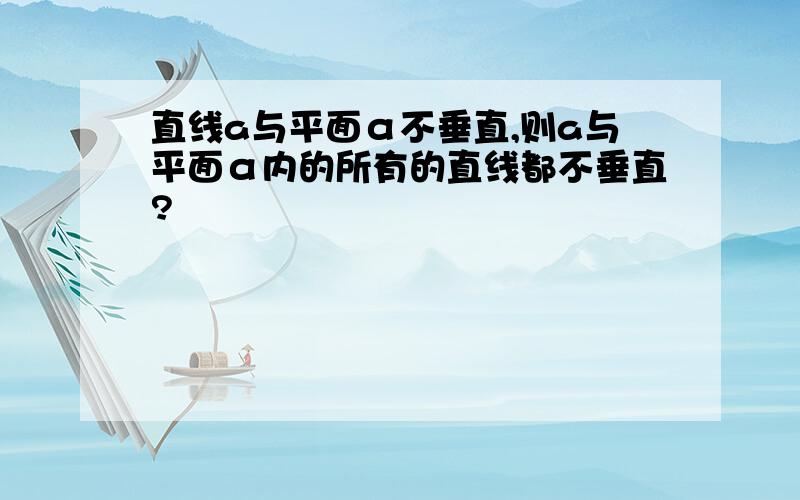 直线a与平面α不垂直,则a与平面α内的所有的直线都不垂直?