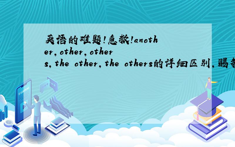 英语的难题!急救!another,other,others,the other,the others的详细区别,赐教!