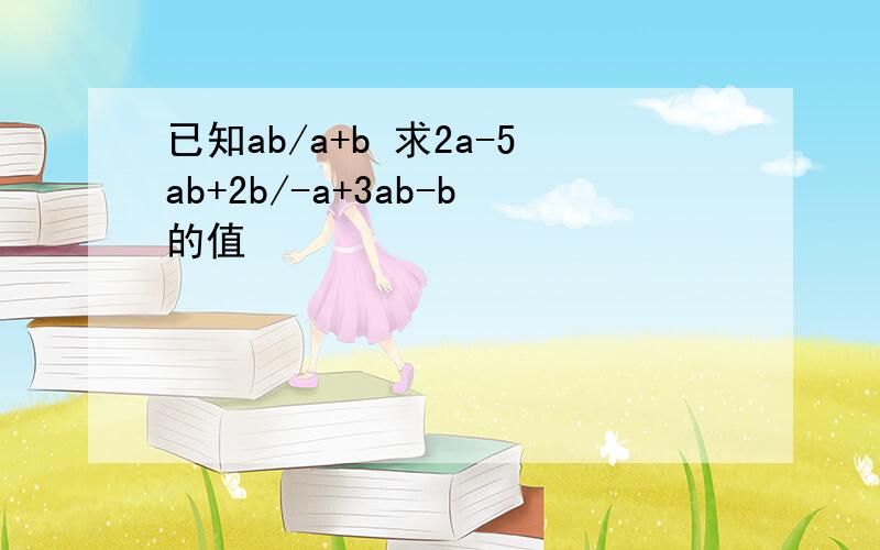 已知ab/a+b 求2a-5ab+2b/-a+3ab-b的值