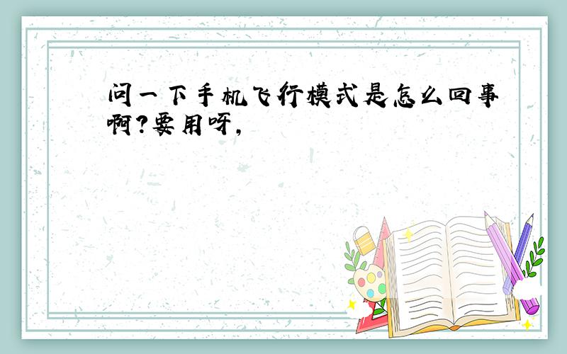 问一下手机飞行模式是怎么回事啊?要用呀,