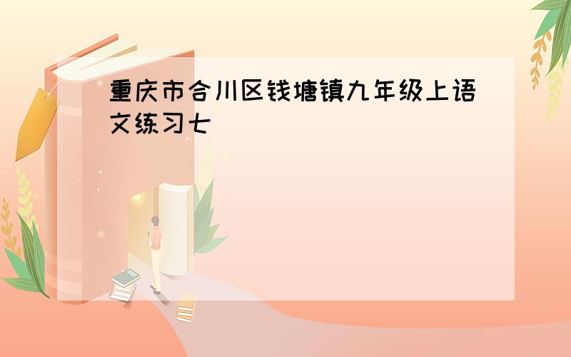 重庆市合川区钱塘镇九年级上语文练习七