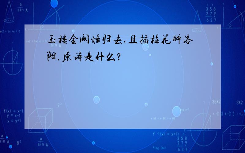 玉楼金阙慵归去,且插梅花醉洛阳.原诗是什么?