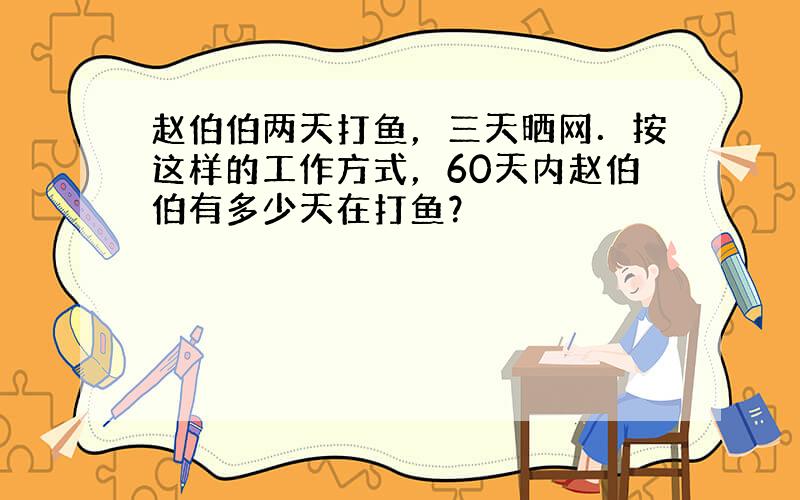 赵伯伯两天打鱼，三天晒网．按这样的工作方式，60天内赵伯伯有多少天在打鱼？