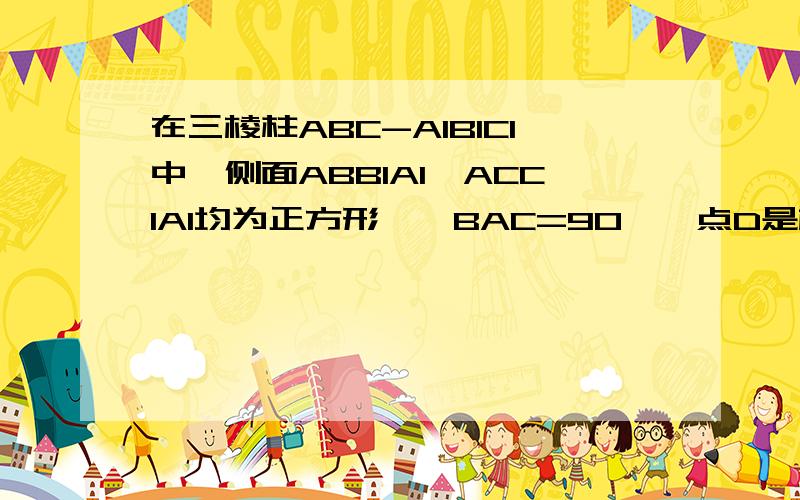 在三棱柱ABC-A1B1C1中,侧面ABB1A1,ACC1A1均为正方形,∠BAC=90°,点D是棱B1C1的中点