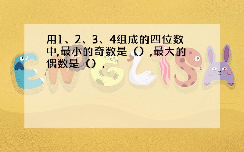 用1、2、3、4组成的四位数中,最小的奇数是（）,最大的偶数是（）.