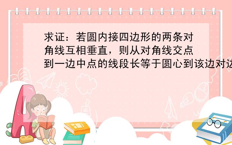 求证：若圆内接四边形的两条对角线互相垂直，则从对角线交点到一边中点的线段长等于圆心到该边对边的距离．