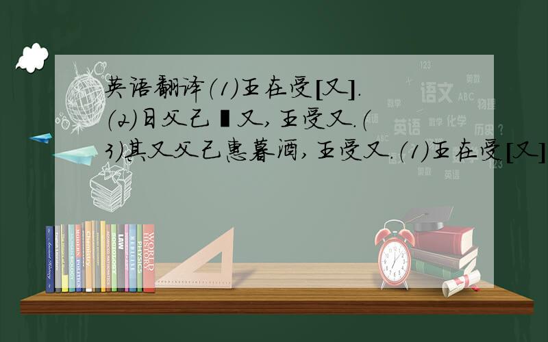 英语翻译（1）王在受[又].（2）日父己遘又,王受又.（3）其又父己惠暮酒,王受又.（1）王在受[又]。（2）彡日父己遘