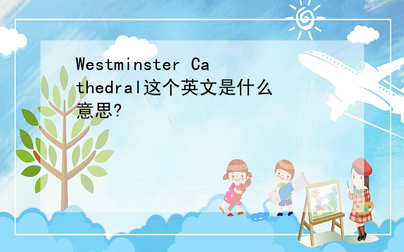 Westminster Cathedral这个英文是什么意思?