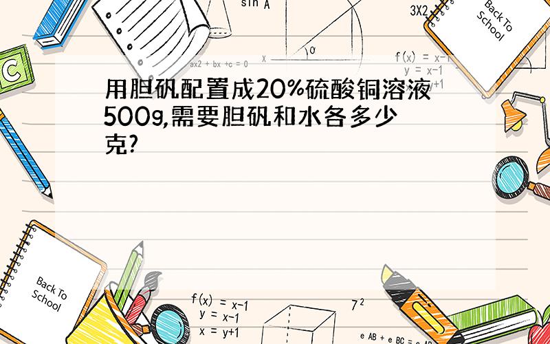 用胆矾配置成20%硫酸铜溶液500g,需要胆矾和水各多少克?