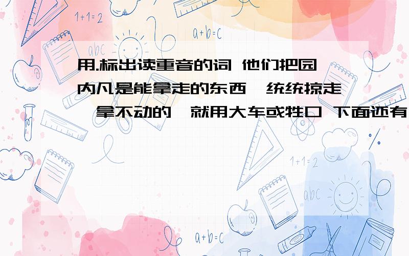 用.标出读重音的词 他们把园内凡是能拿走的东西,统统掠走,拿不动的,就用大车或牲口 下面还有