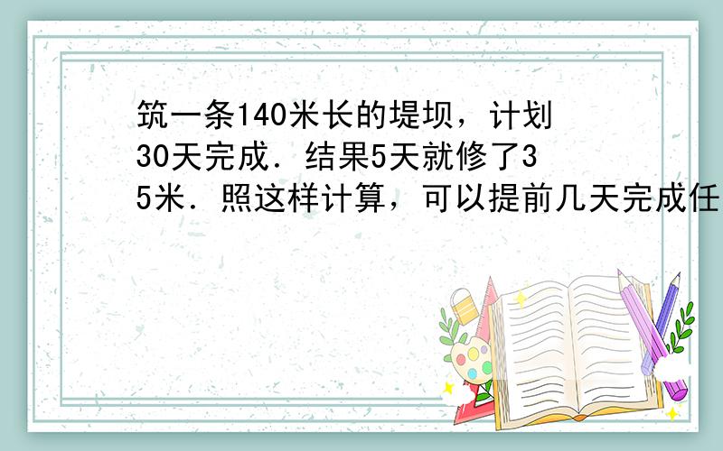 筑一条140米长的堤坝，计划30天完成．结果5天就修了35米．照这样计算，可以提前几天完成任务？