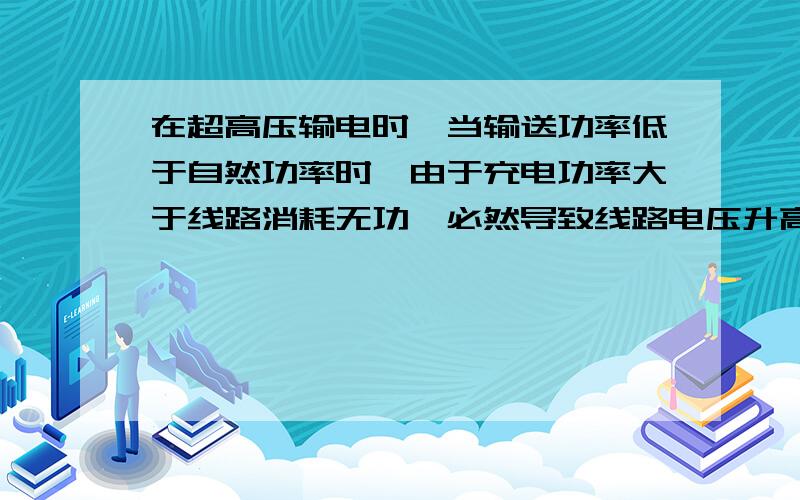 在超高压输电时,当输送功率低于自然功率时,由于充电功率大于线路消耗无功,必然导致线路电压升高?