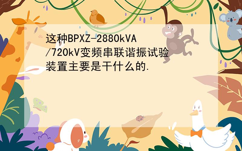 这种BPXZ-2880kVA/720kV变频串联谐振试验装置主要是干什么的.