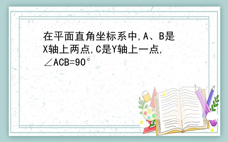 在平面直角坐标系中,A、B是X轴上两点,C是Y轴上一点,∠ACB=90°