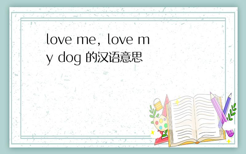 love me，love my dog 的汉语意思