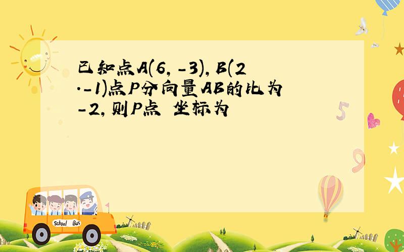 已知点A(6,-3),B(2.-1)点P分向量AB的比为-2,则P点 坐标为