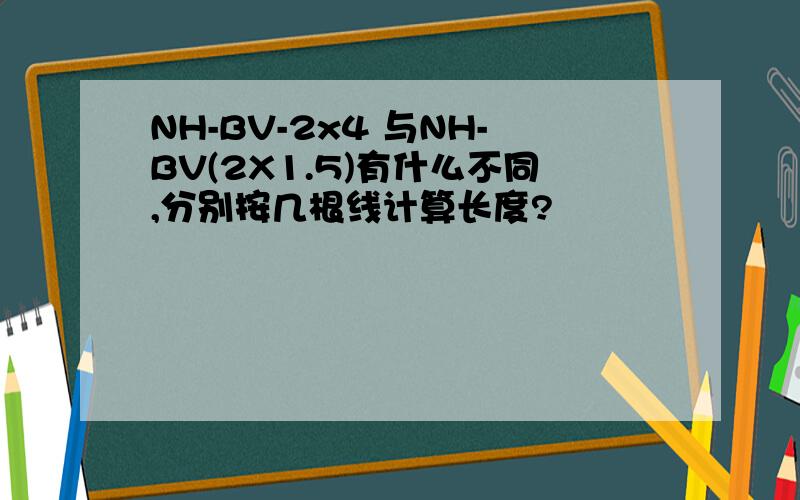 NH-BV-2x4 与NH-BV(2X1.5)有什么不同,分别按几根线计算长度?