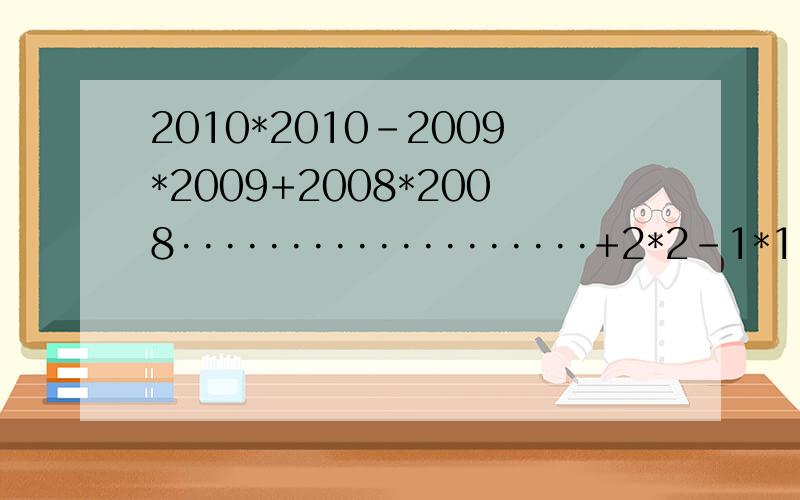 2010*2010-2009*2009+2008*2008···················+2*2-1*1