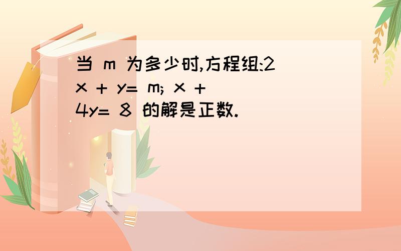 当 m 为多少时,方程组:2x + y= m; x + 4y= 8 的解是正数.