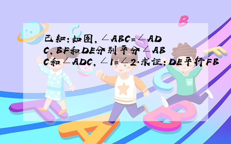 已知:如图,∠ABC=∠ADC,BF和DE分别平分∠ABC和∠ADC,∠1=∠2.求证：DE平行FB