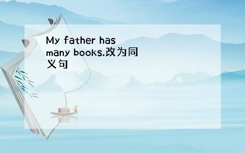 My father has many books.改为同义句