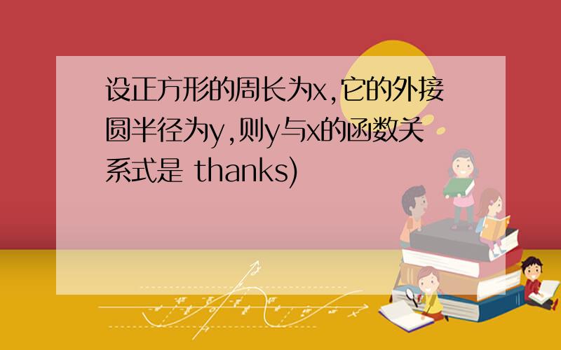 设正方形的周长为x,它的外接圆半径为y,则y与x的函数关系式是 thanks)