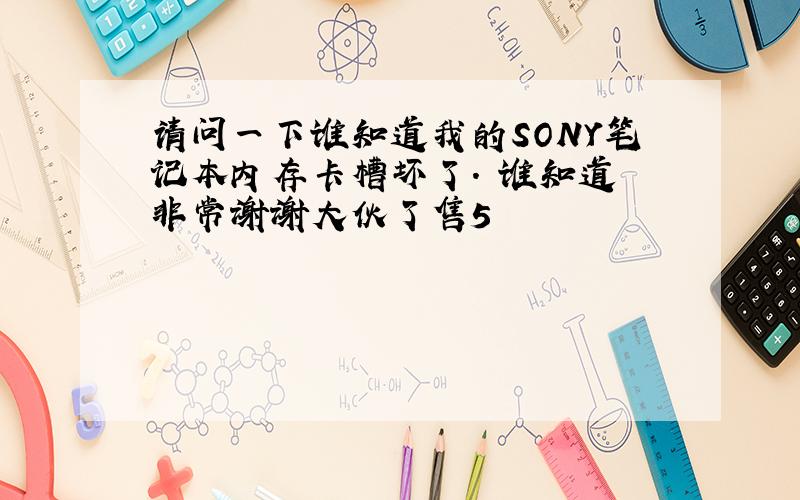 请问一下谁知道我的SONY笔记本内存卡槽坏了.　谁知道 非常谢谢大伙了售5