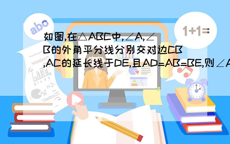 如图,在△ABC中,∠A,∠B的外角平分线分别交对边CB,AC的延长线于DE,且AD=AB=BE,则∠A的度数是