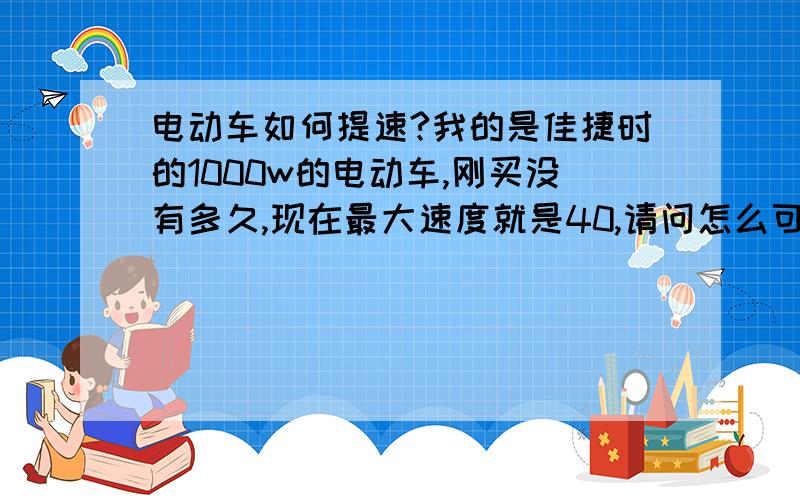 电动车如何提速?我的是佳捷时的1000w的电动车,刚买没有多久,现在最大速度就是40,请问怎么可以提高时速吗?而且是否伤