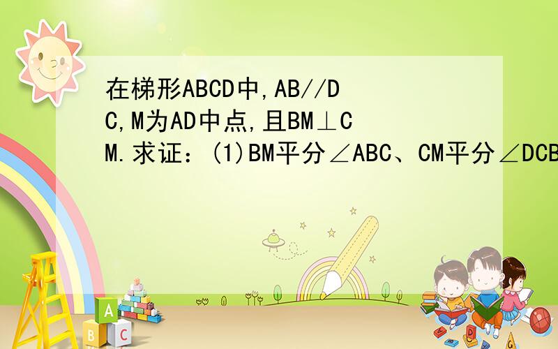 在梯形ABCD中,AB//DC,M为AD中点,且BM⊥CM.求证：(1)BM平分∠ABC、CM平分∠DCB.（2）AB+