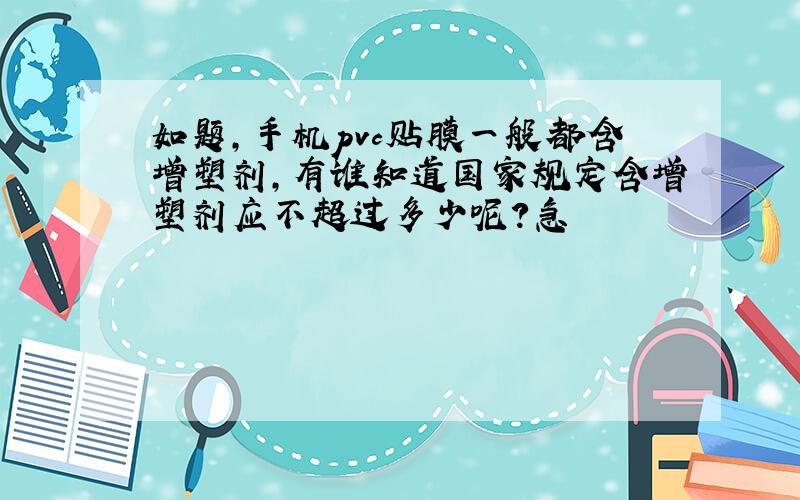 如题,手机pvc贴膜一般都含增塑剂,有谁知道国家规定含增塑剂应不超过多少呢?急