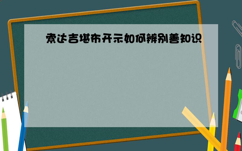 索达吉堪布开示如何辨别善知识