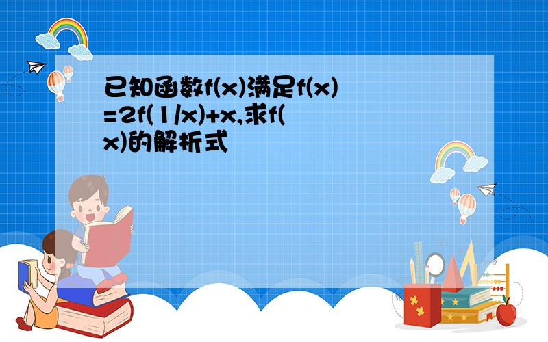 已知函数f(x)满足f(x)=2f(1/x)+x,求f(x)的解析式