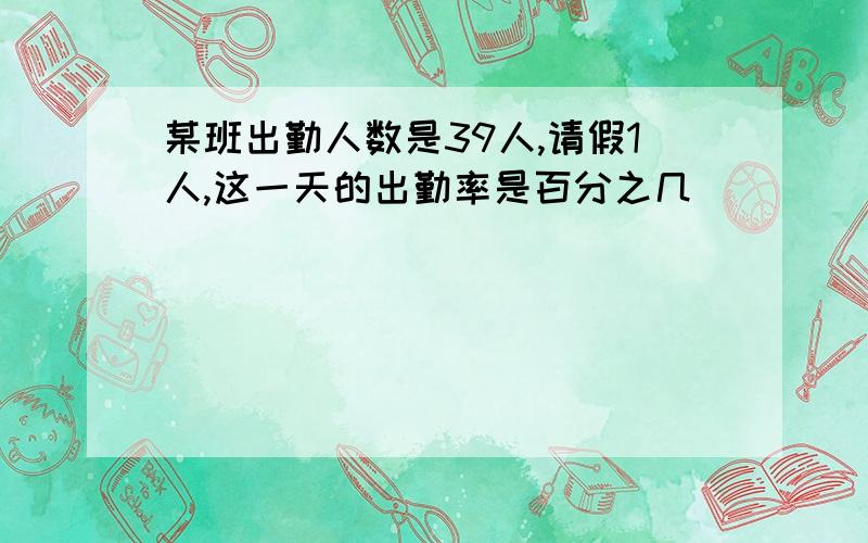 某班出勤人数是39人,请假1人,这一天的出勤率是百分之几