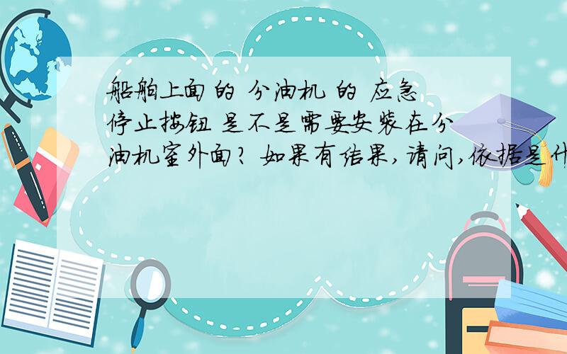 船舶上面的 分油机 的 应急停止按钮 是不是需要安装在分油机室外面? 如果有结果,请问,依据是什么?