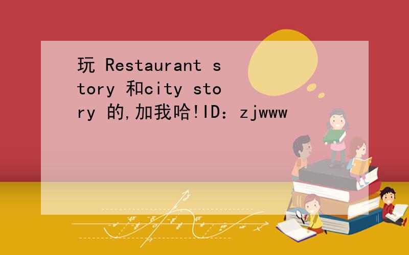 玩 Restaurant story 和city story 的,加我哈!ID：zjwww