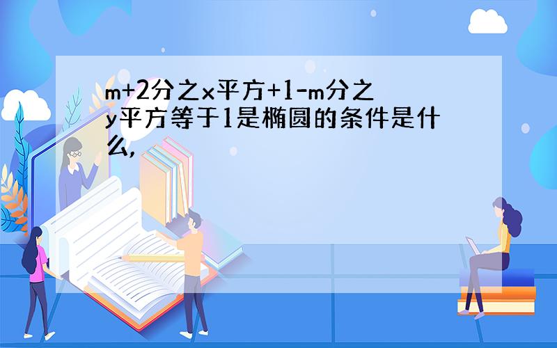 m+2分之x平方+1-m分之y平方等于1是椭圆的条件是什么,