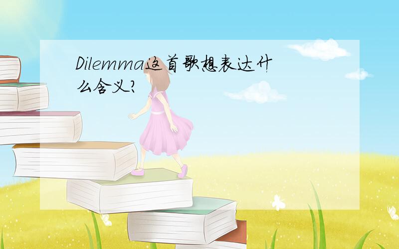 Dilemma这首歌想表达什么含义?