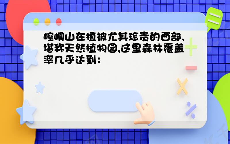 崆峒山在植被尤其珍贵的西部,堪称天然植物园,这里森林覆盖率几乎达到：