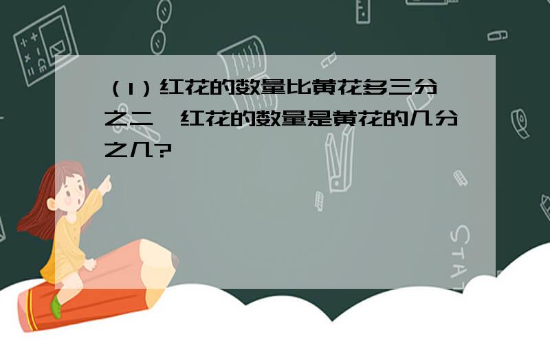 （1）红花的数量比黄花多三分之二,红花的数量是黄花的几分之几?