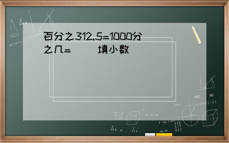 百分之312.5=1000分之几=( )填小数