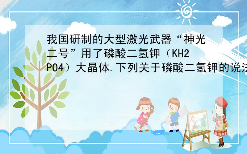 我国研制的大型激光武器“神光二号”用了磷酸二氢钾（KH2PO4）大晶体.下列关于磷酸二氢钾的说法错误的是（　　）