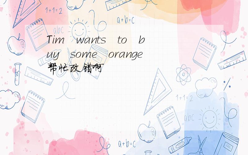 Tim　wants　to　buy　some　orange帮忙改错啊