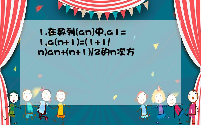 1.在数列{an}中,a1=1,a(n+1)=(1+1/n)an+(n+1)/2的n次方