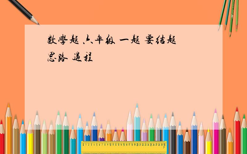 数学题 六年级 一题 要结题思路 过程