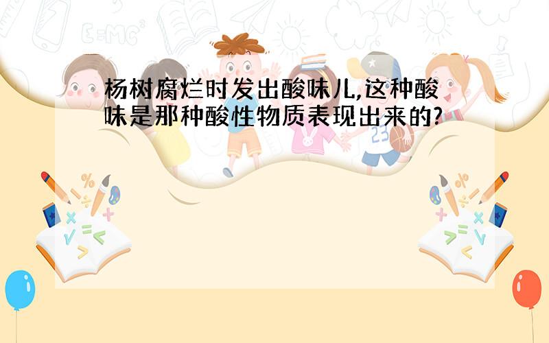 杨树腐烂时发出酸味儿,这种酸味是那种酸性物质表现出来的?