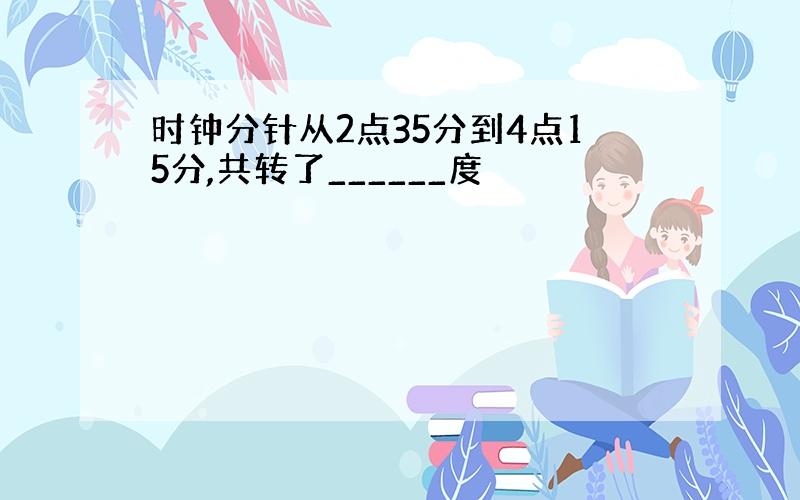 时钟分针从2点35分到4点15分,共转了______度